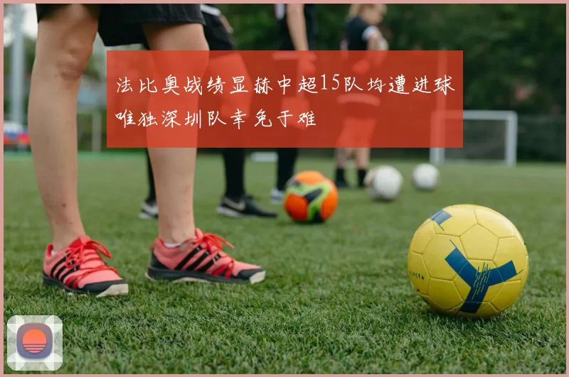 法比奥战绩显赫中超15队均遭进球唯独深圳队幸免于难