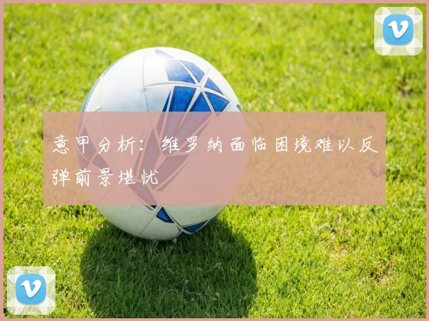 意甲分析：维罗纳面临困境难以反弹前景堪忧