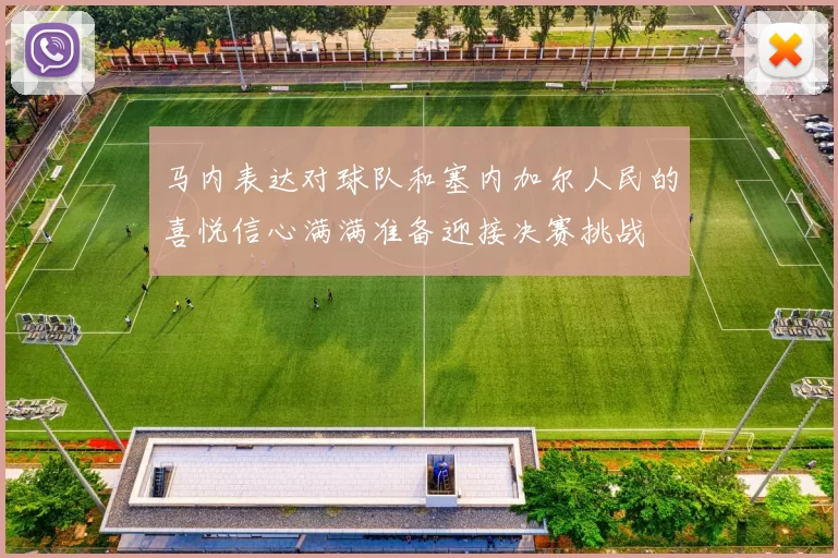 马内表达对球队和塞内加尔人民的喜悦信心满满准备迎接决赛挑战