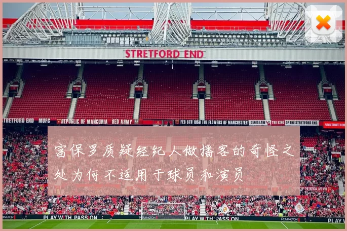 富保罗质疑经纪人做播客的奇怪之处为何不适用于球员和演员