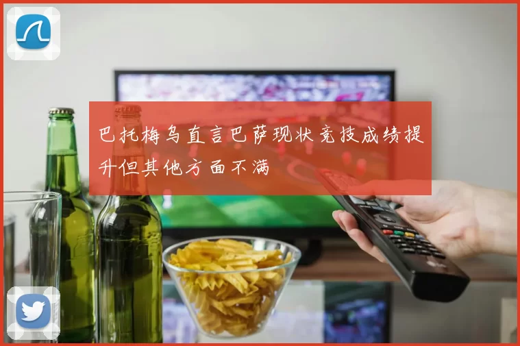巴托梅乌直言巴萨现状竞技成绩提升但其他方面不满