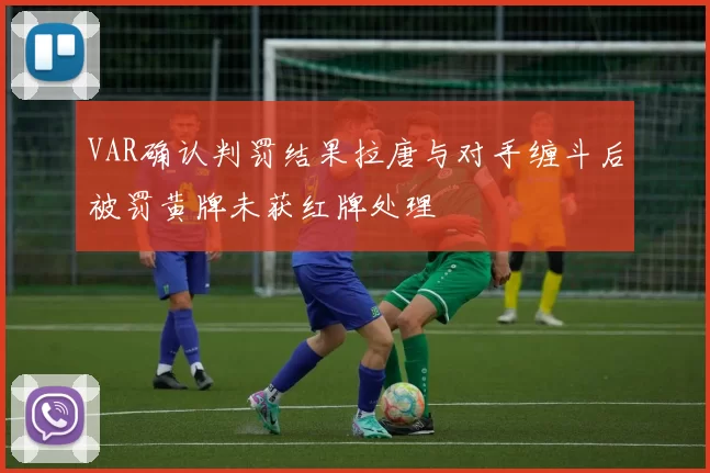 VAR确认判罚结果拉唐与对手缠斗后被罚黄牌未获红牌处理