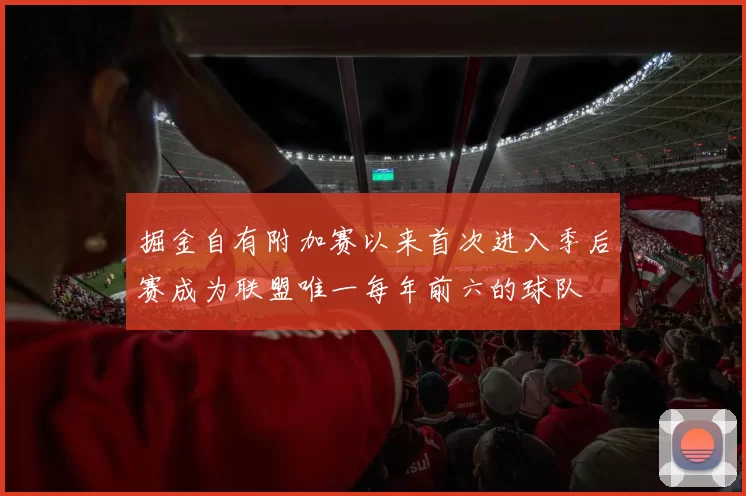 掘金自有附加赛以来首次进入季后赛成为联盟唯一每年前六的球队