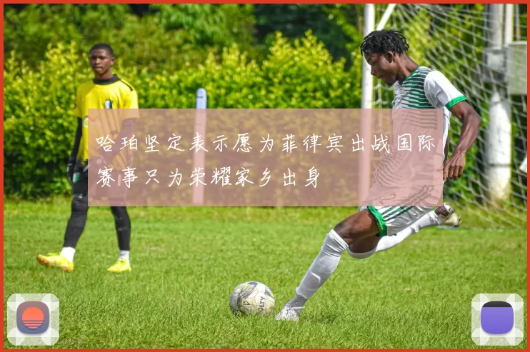 哈珀坚定表示愿为菲律宾出战国际赛事只为荣耀家乡出身