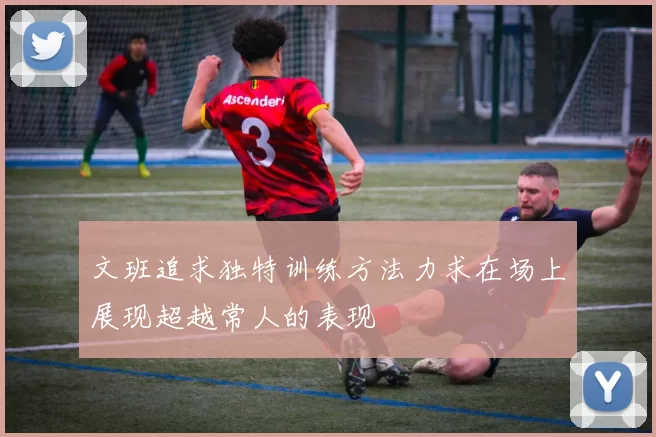 文班追求独特训练方法力求在场上展现超越常人的表现