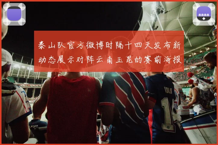 泰山队官方微博时隔十四天发布新动态展示对阵云南玉昆的赛前海报引期待